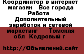 Координатор в интернет-магазин - Все города Работа » Дополнительный заработок и сетевой маркетинг   . Томская обл.,Кедровый г.